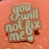 “You Will Not Fix Me” Enamel Pins